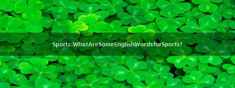 球王会体育：Sports:WhatAreSomeEnglishWordsforSports?