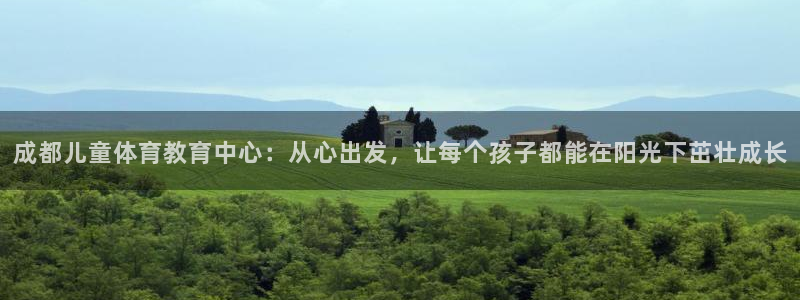 球王会体育：成都儿童体育教育中心：从心出发，让每个孩子都能在阳光下茁壮成长