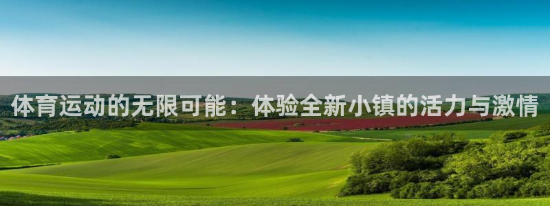 球王会体育：体育运动的无限可能：体验全新小镇的活力与激情