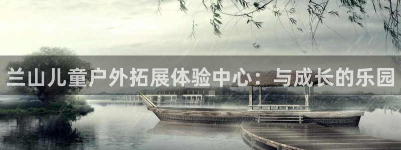 球王会体育：兰山儿童户外拓展体验中心：与成长的乐园
